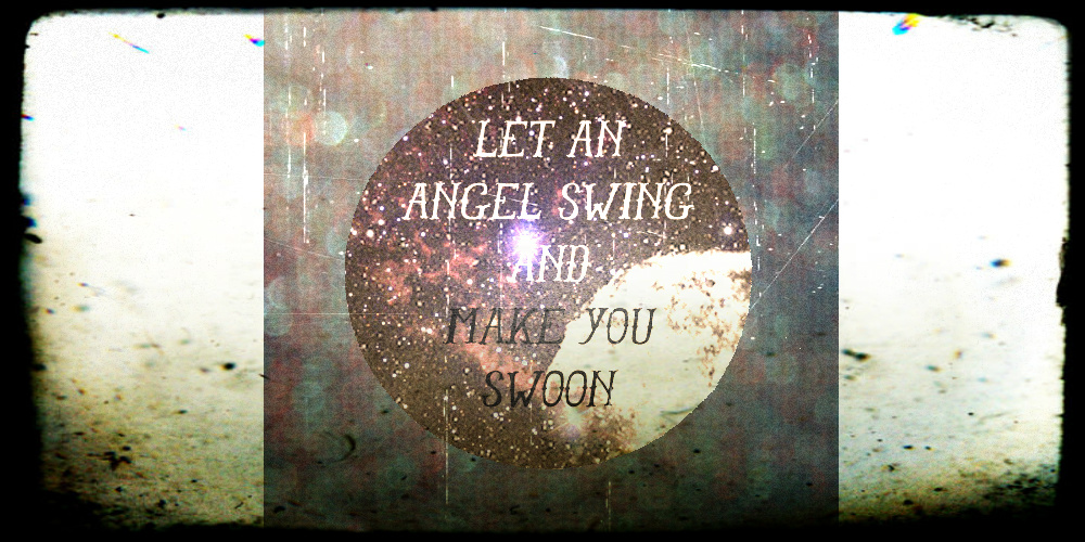 Let an angel swing and make you swoon