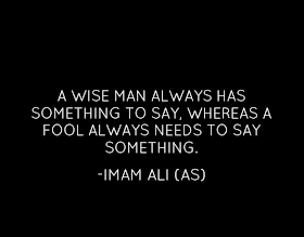 A WISE MAN ALWAYS HAS SOMETHING TO SAY, WHERE A FOOL ALWAYS NEEDS TO SAY SOMETHING.