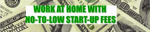 WORK-AT-HOME WITH NO-TO-LOW START-UP FEES