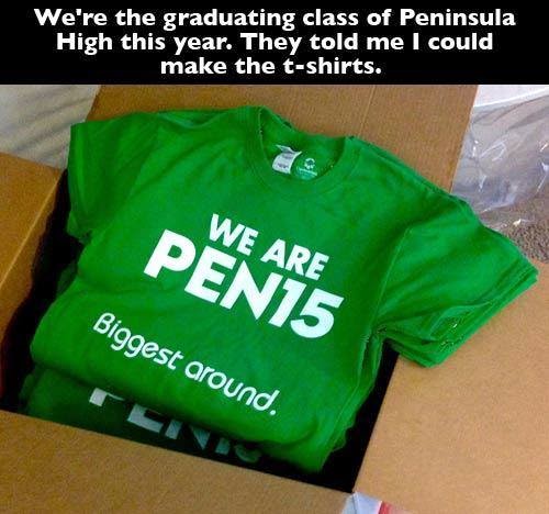 we're the graduating class of peninsula high this year. they told me I could make the t-shirts. we are pen15. biggest around