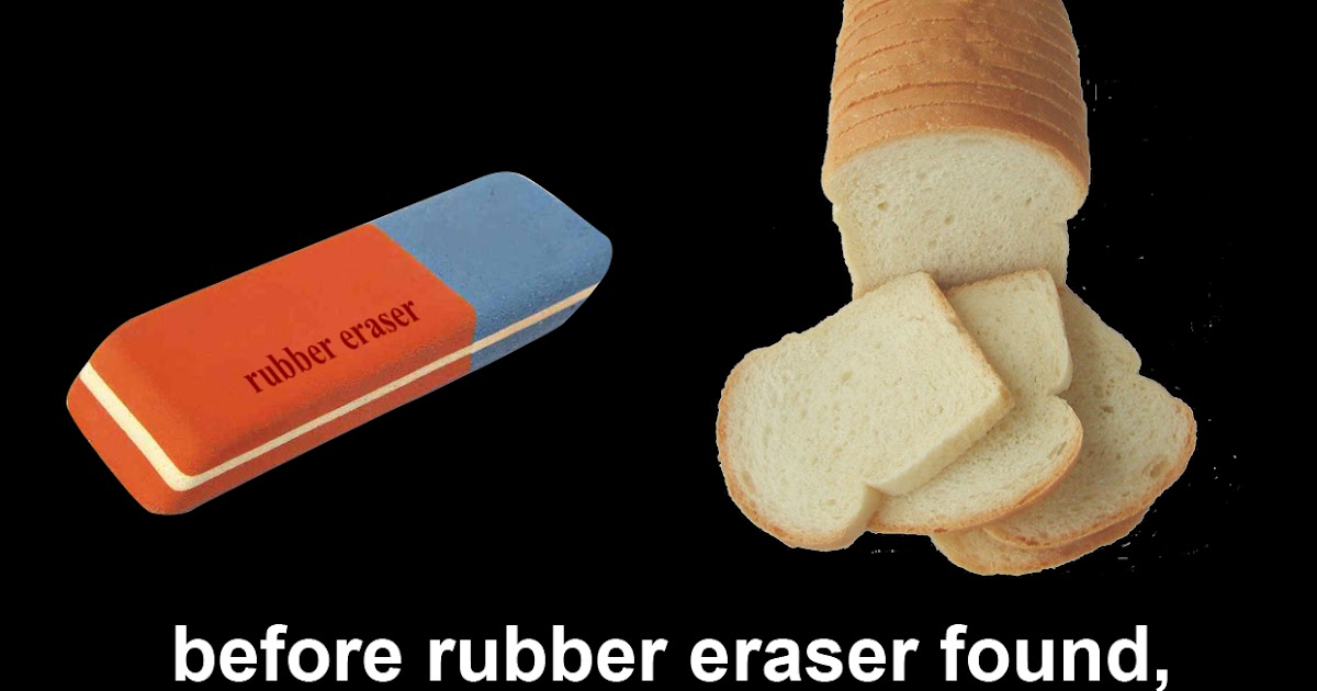 now we know before rubber eraser found