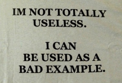 useles i'm not totally useless, i can be used as a bad example