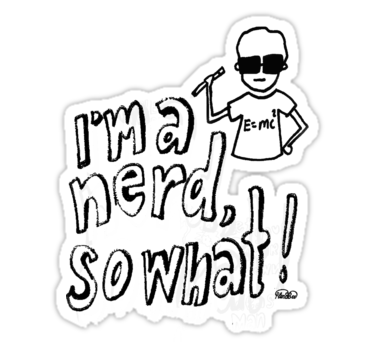 I'm a nerd.SO WHAT!