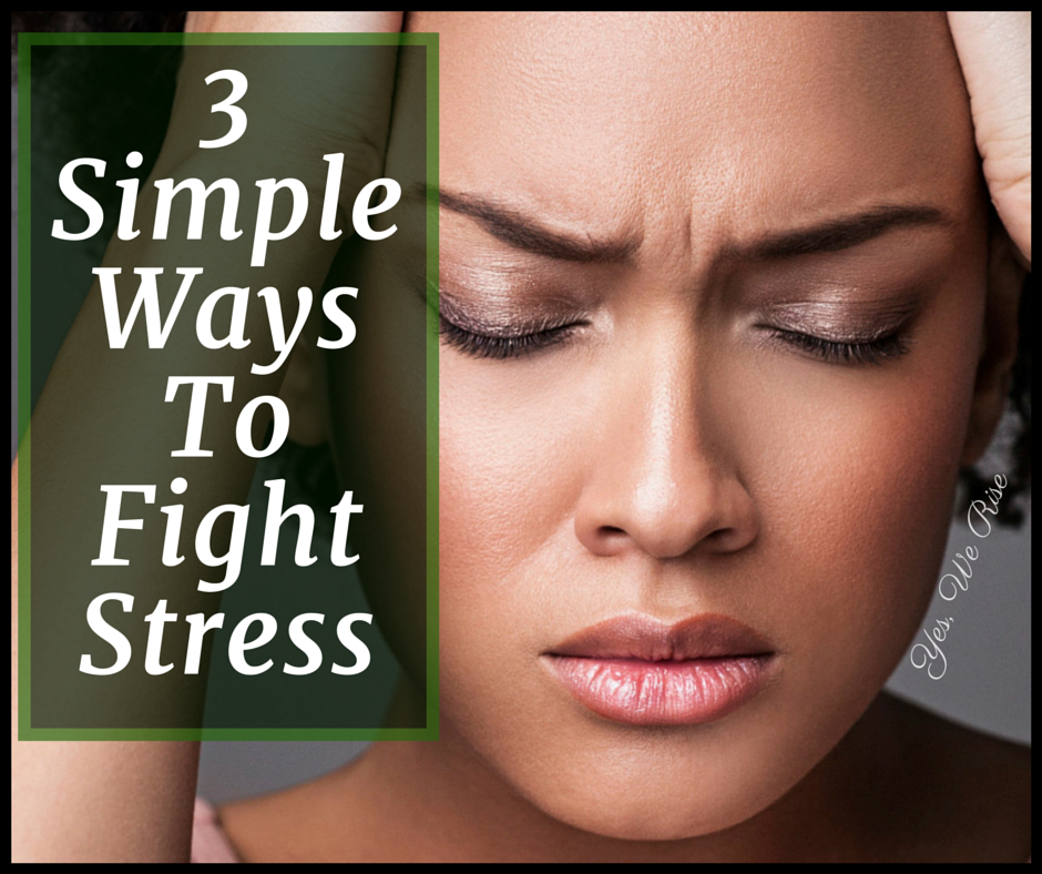 3 Simple Ways to Fight Stress Yes, We Rise