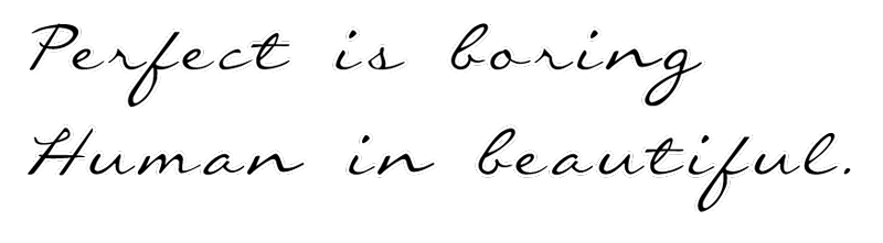 Perfect is boring, human is beautiful.