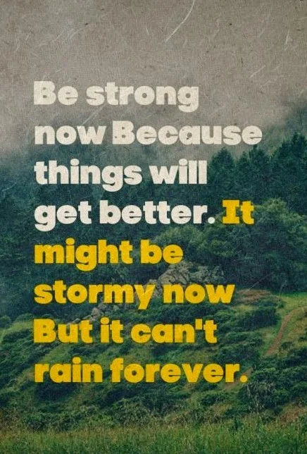 Be strong now Because things will get better. It might be stormy now But it can't rain forever.