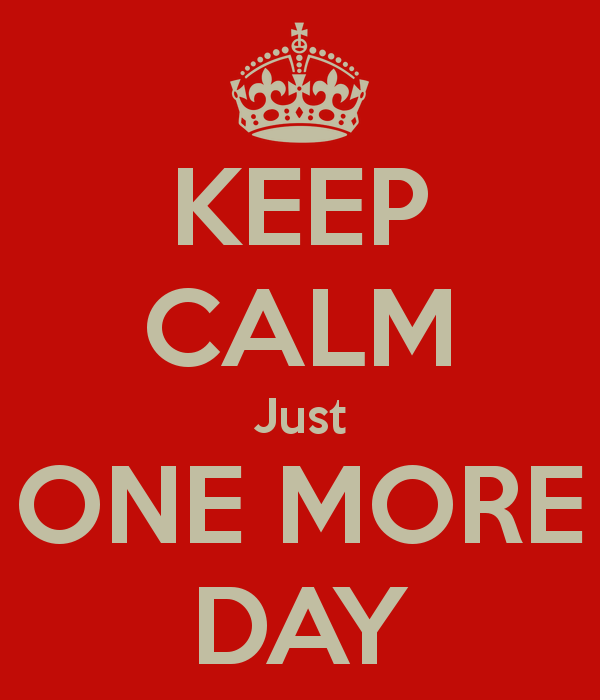 keep-calm-just-one-more-day-7.png