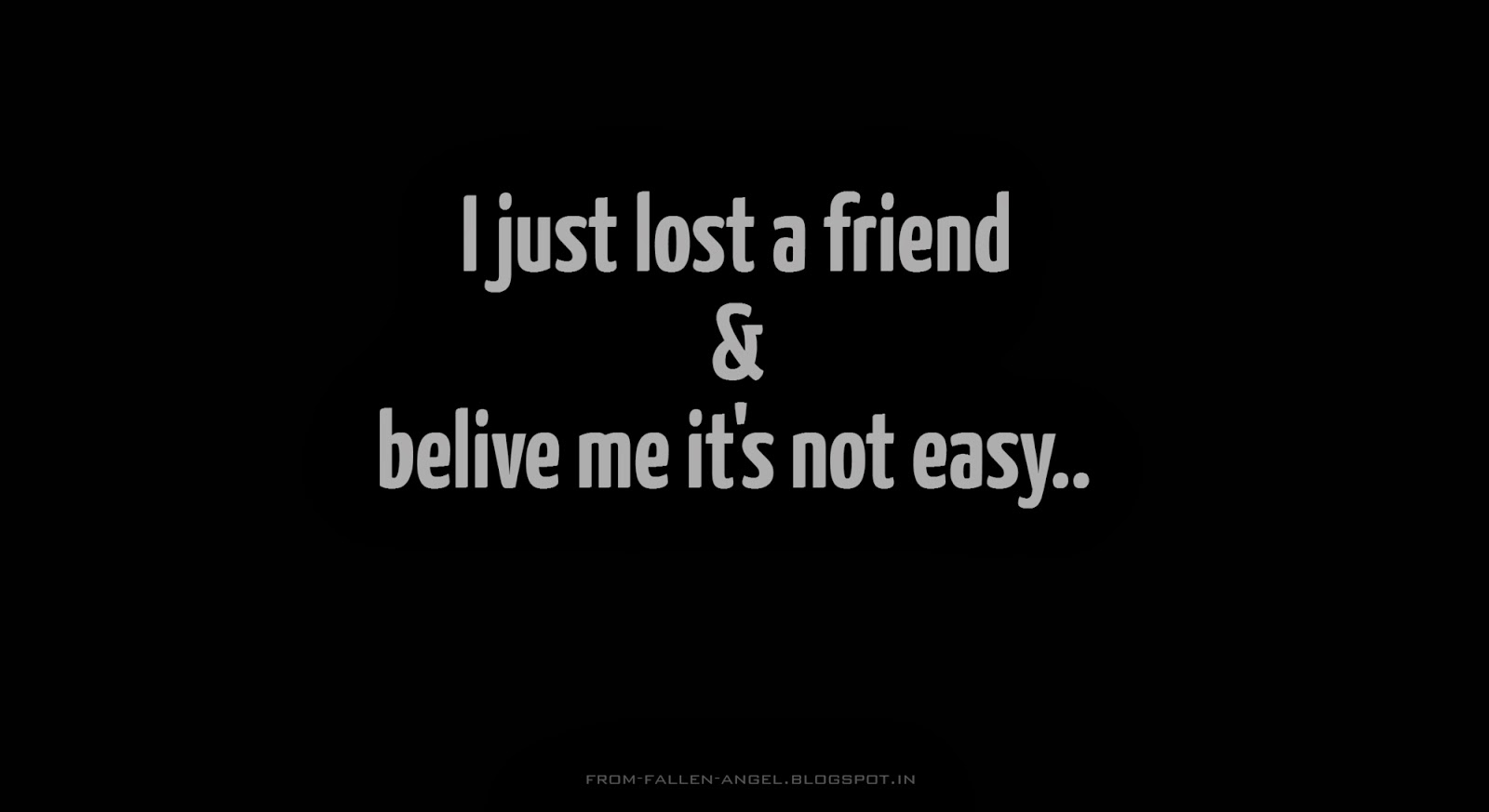 I just lost a friend & belive me it's not easy..
