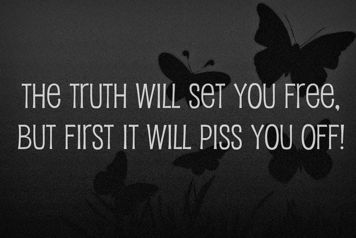 The Truth will set you free...but first it'll piss you off!