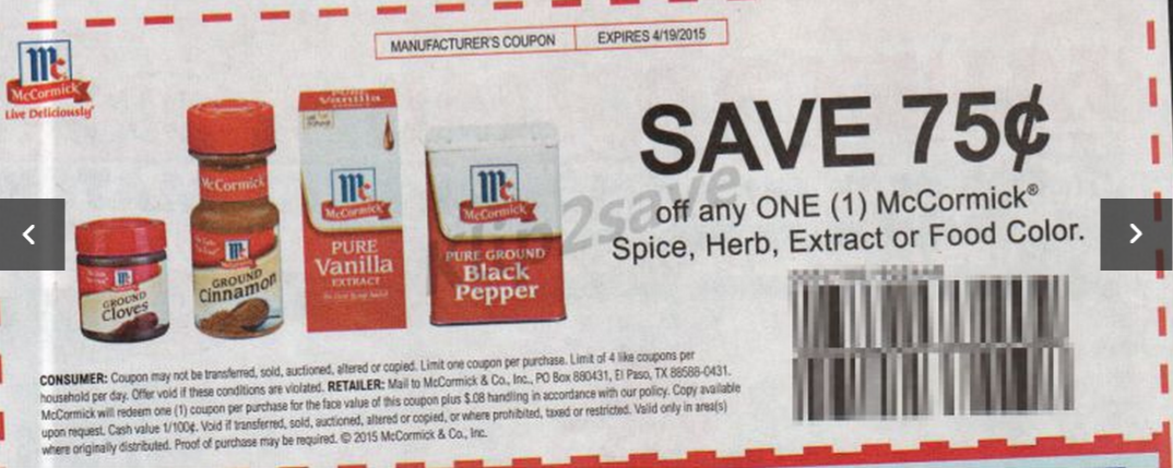 Like McCormick coupons? Try these... McCormick Spices Coupons Print the latest deals and McCormick Coupons that are available! Spice up your night using the latest McCormick Spices, McCormick Extracts, and other McCormick flavorings.