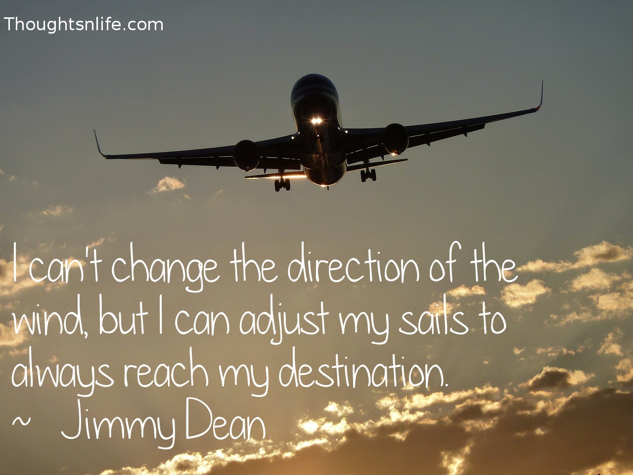 Thoughtsnlife.com: I can't change the direction of the wind,  but I can adjust my sails to always reach my destination.  ~   Jimmy Dean