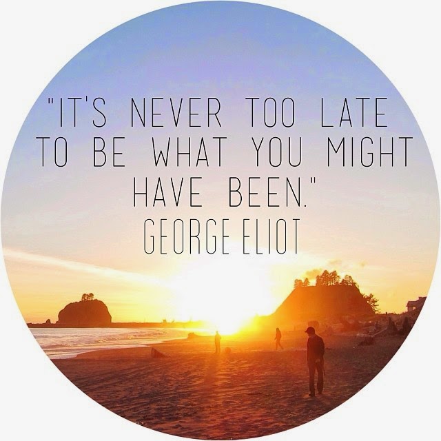"It's never too late to be what you might have been"