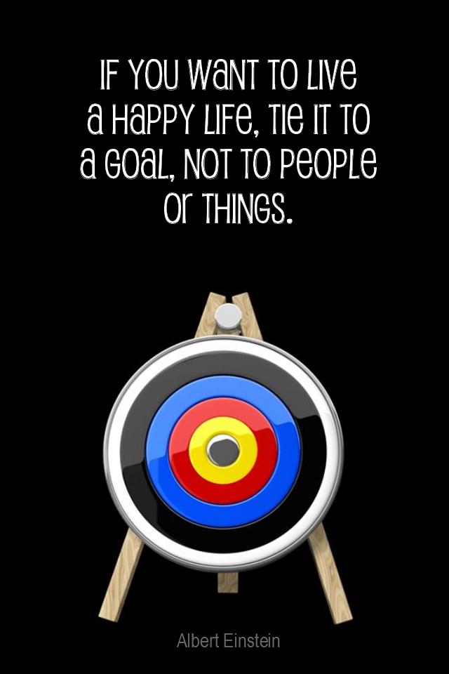 visual quote - image quotation GOALS - If you want to live a happy life, tie it to a goal, not to people or things. - Albert Einstein