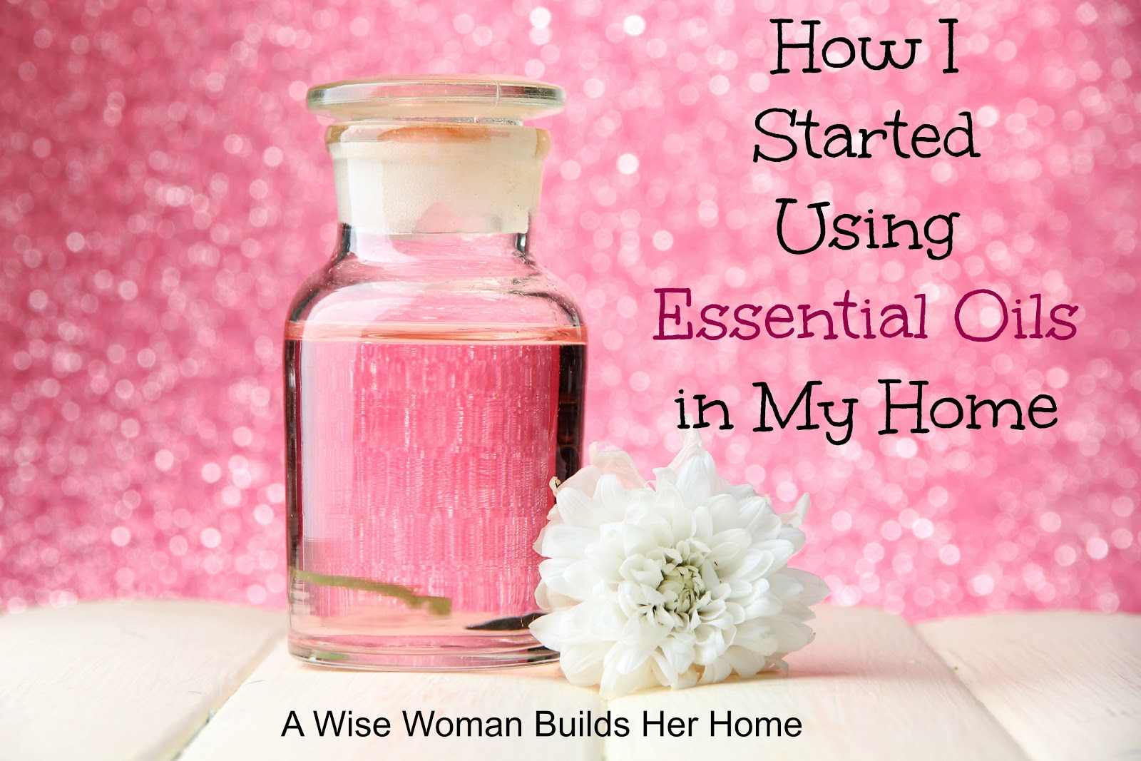 A Wise Woman Builds Her Home How I Started Using Essential Oils in My Home