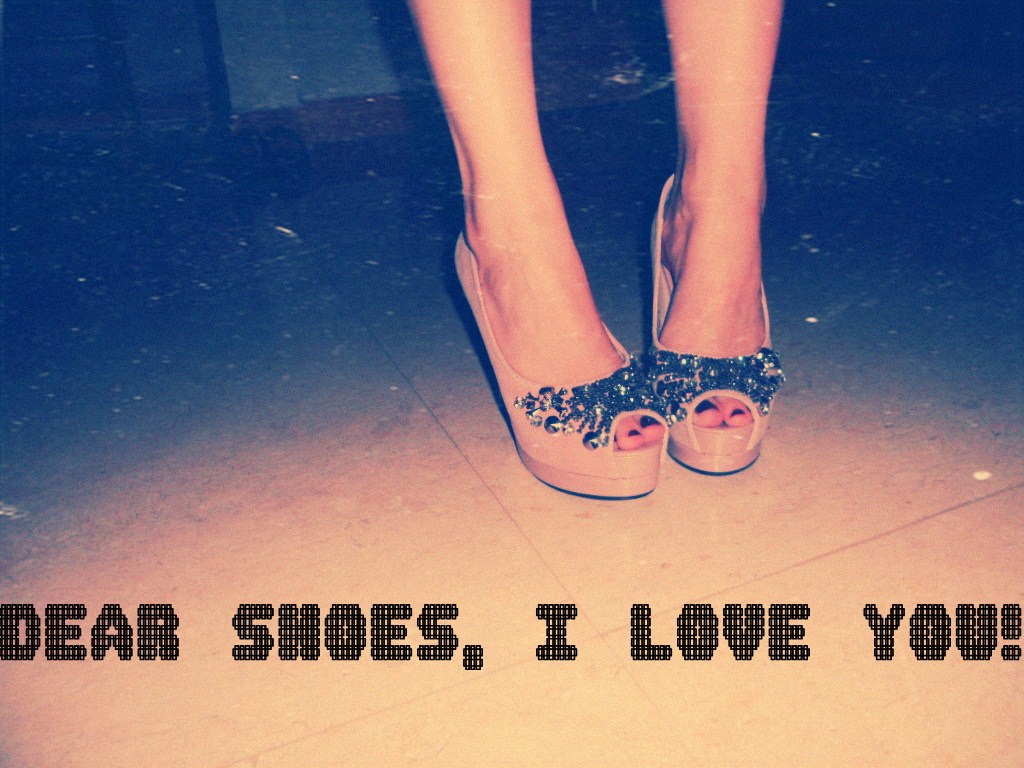 Dear Shoes, I love you! Dear Shoes, I love you!