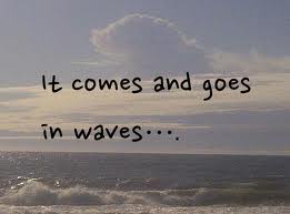 It comes and goes It comes and goes