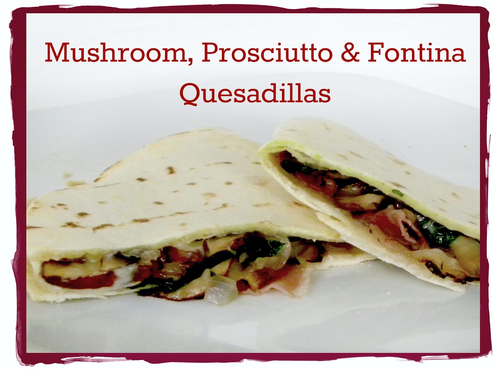Mushroom, Prosciutto & Fontina Quesadillas