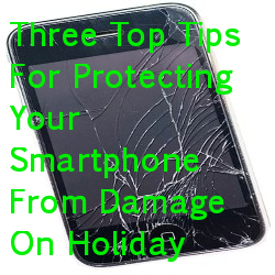 Three Top Tips For Protecting Your Smartphone From Damage On Holiday