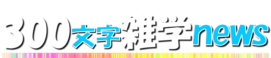 300文字雑学ニュース