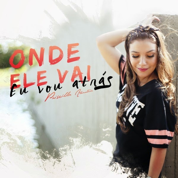 Priscilla Alcântara - Onde Ele Vai, Eu Vou Atrás - Single 2014
