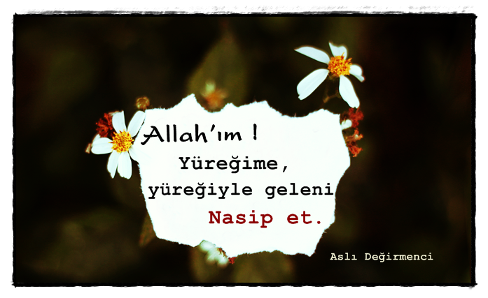 Allah’ım ! Yüreğime, yüreğiyle geleni nasip et. Aslı Değirmenci güzel