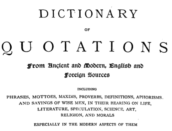 Dictionary of quotations from ancient and modern, English and foreign sources: including phrases, mottoes, maxims, proverbs, definitions, aphorisms, ... speculation, science, art, religion, a James Wood
