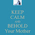 Keep Calm And Behold, Your Mother