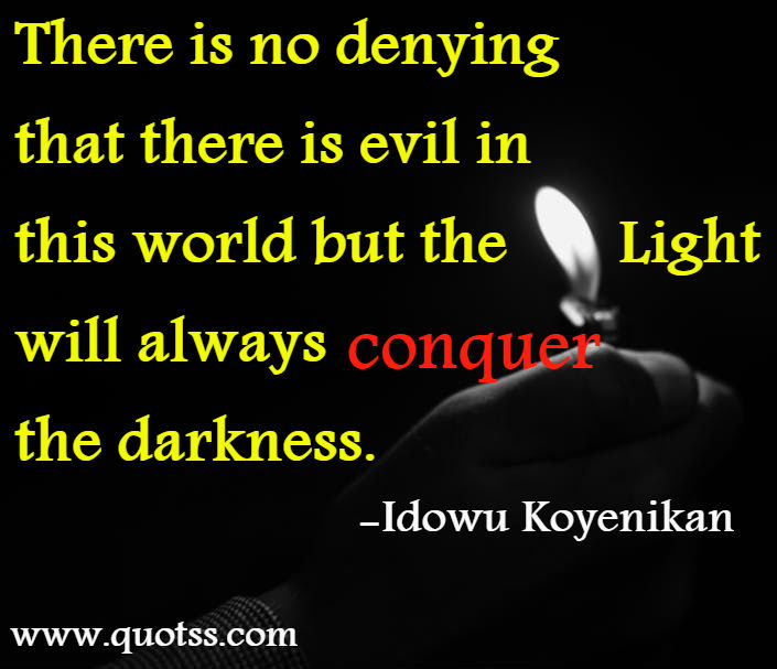 Image Quote on Quotss - There is no denying that there is evil in this world but the light will always conquer the darkness. by