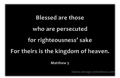 Blessed are those who are persecuted for righeousness sake For theirs is the kingdom of heaven