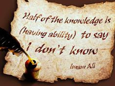 Half of the knowledge is (having ability) to say I don't know.