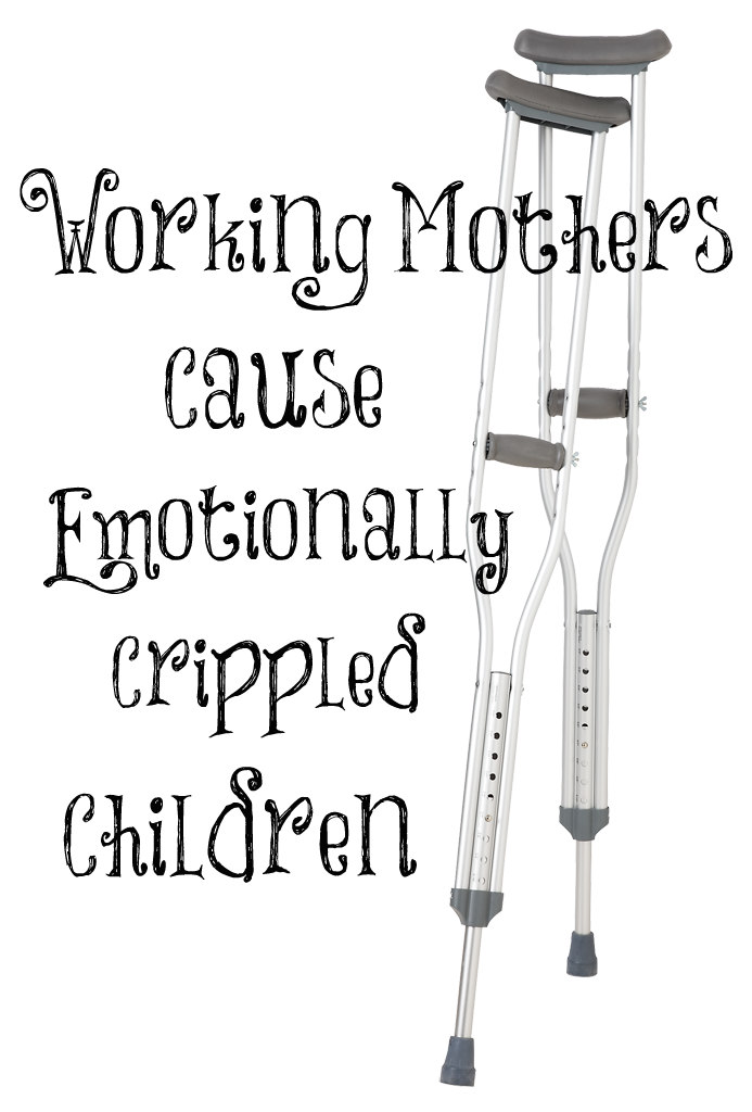 Always Learning Working Mothers Cause Emotionally Crippled Children