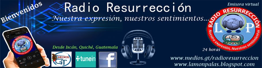 RADIO RESURRECCIÓN, "NUESTRA EXPRESIÓN,  NUESTROS SENTIMIENTOS..." RADIO VIRTUAL DESDE IXCAN, GT.