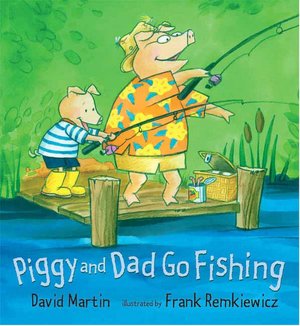 Piggy and Dad Go Fishing David Martin and Frank Remkiewicz