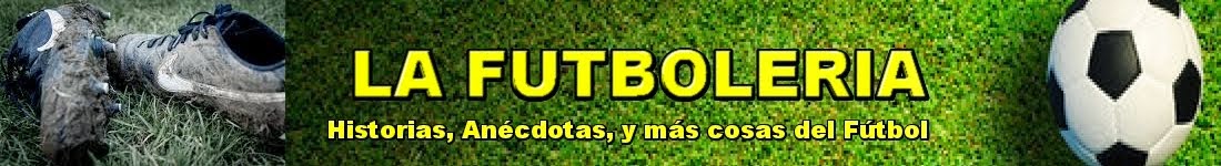 LA FUTBOLERIA. Pequeñas historias, anécdotas y relatos de Fútbol
