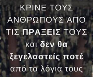 ΚΡΙΝΕ ΤΟΥΣ ΑΝΘΡΩΠΟΥΣ ΑΠΟ ΤΙΣ ΠΡΑΞΕΙΣ ΤΟΥΣ