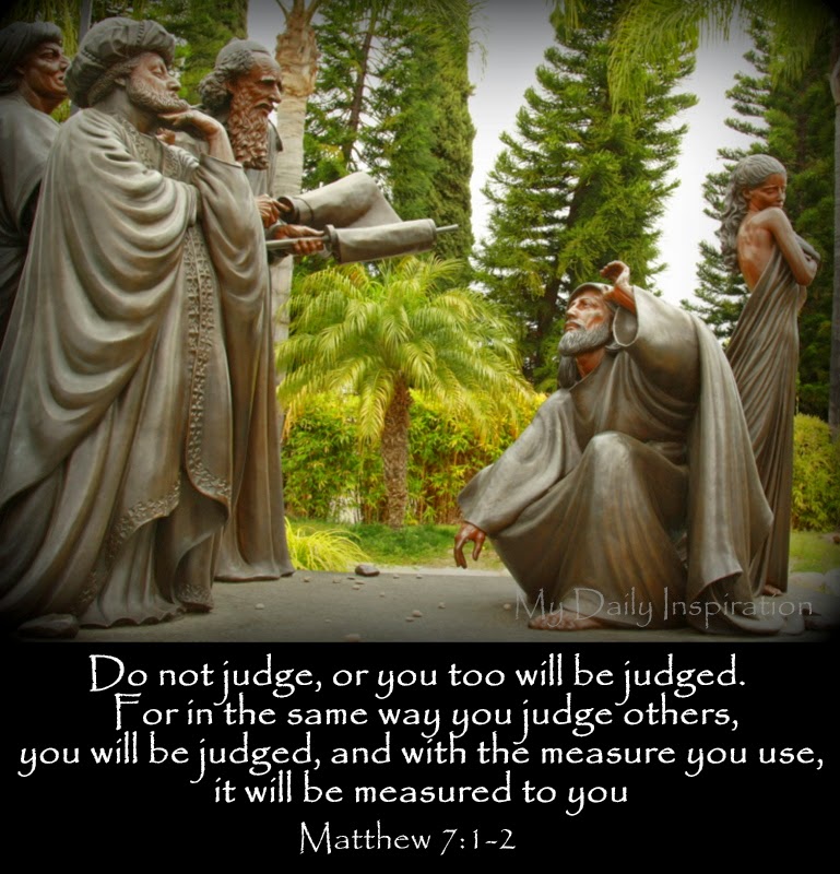 Do not judge, or you too will be judged