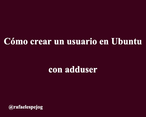 como crear un usuario en ubuntu con adduser