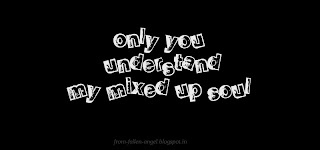 Only you understand my mixed up soul..
