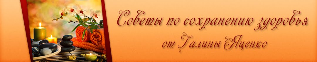 Советы по сохранению здоровья от Галины Яценко