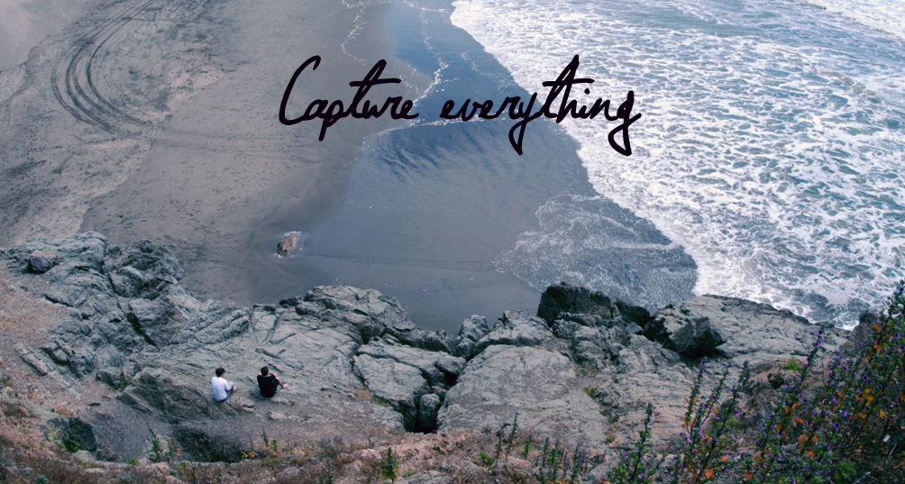 Capture everything