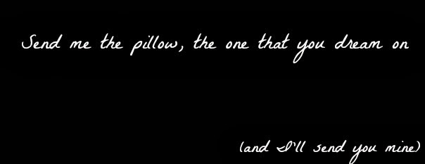 send me the pillow, the one that you dream on (and I'll send you mine) 