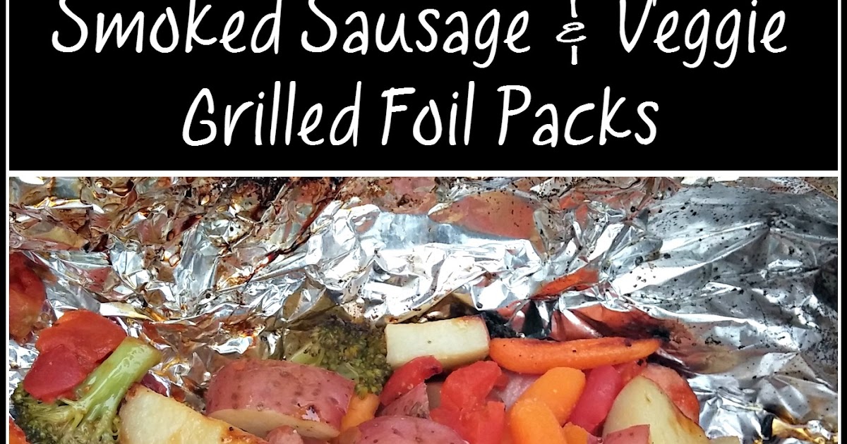 Smoked Sausage and Veggie Grilled Foil Packs Edesia's Notebook