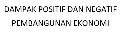 Dampak Positif dan Negatif Pembangunan Ekonomi