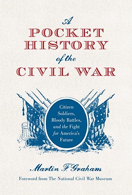 A Pocket History of the Civil War: Citizen Soldiers, Bloody Battles, and the Fight for America's Future (General Military) Martin F. Graham