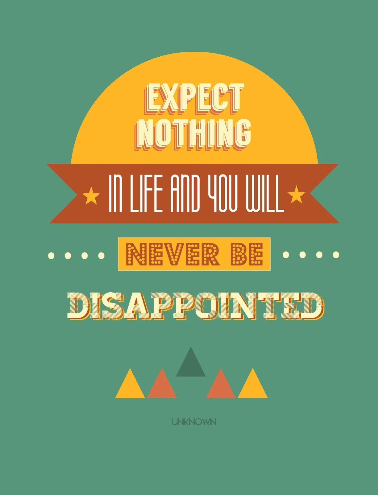 Expect nothing in life and you will never be disappointed.