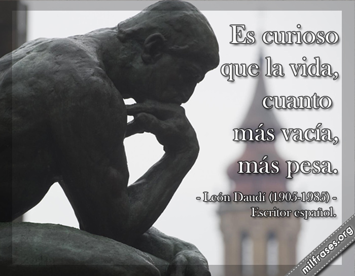Es curioso que la vida, cuanto más vacía, más pesa. León Daudí (1905-1985) Escritor español.