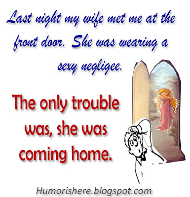 Last night my wife met me at the front door. She was wearing a sexy negligee. The only trouble was - she was coming home.