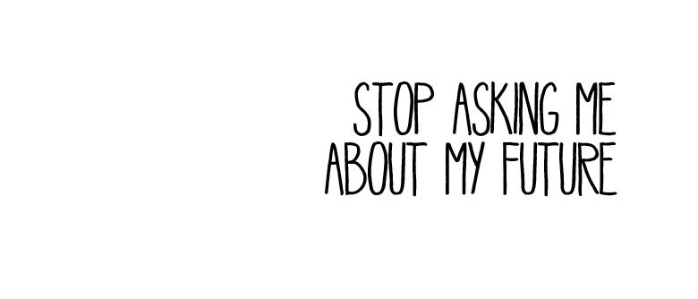 stop asking me about my future.