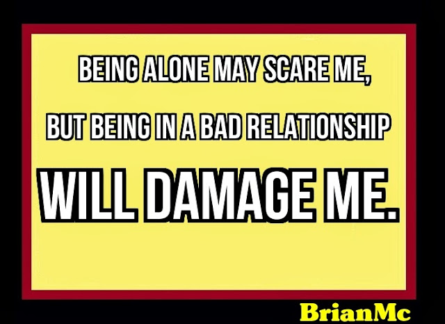 Being alone may scare me, but being in a bad relationship will damage me-BrianMc loves Kelly Raciciot!