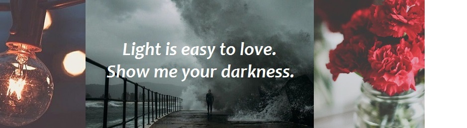 Light is easy to love. Show me your darkness...